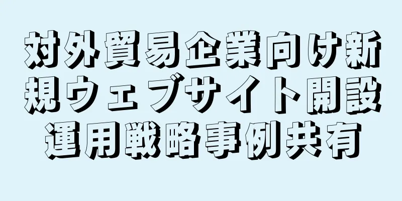 対外貿易企業向け新規ウェブサイト開設運用戦略事例共有