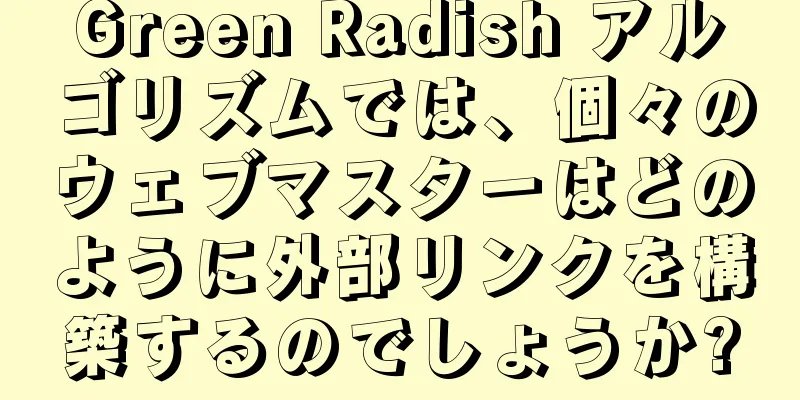 Green Radish アルゴリズムでは、個々のウェブマスターはどのように外部リンクを構築するのでしょうか?
