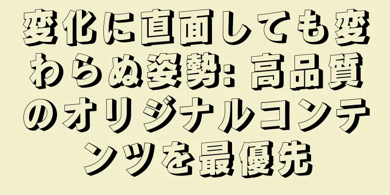 変化に直面しても変わらぬ姿勢: 高品質のオリジナルコンテンツを最優先