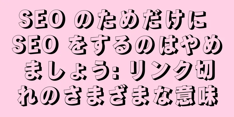 SEO のためだけに SEO をするのはやめましょう: リンク切れのさまざまな意味