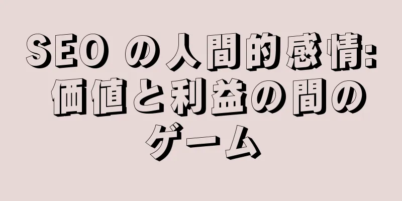 SEO の人間的感情: 価値と利益の間のゲーム
