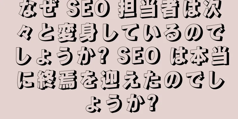 なぜ SEO 担当者は次々と変身しているのでしょうか? SEO は本当に終焉を迎えたのでしょうか?