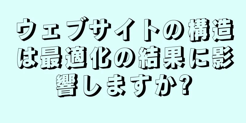ウェブサイトの構造は最適化の結果に影響しますか?