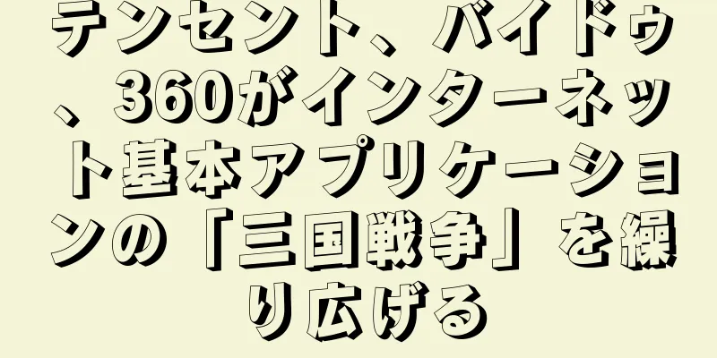 テンセント、バイドゥ、360がインターネット基本アプリケーションの「三国戦争」を繰り広げる