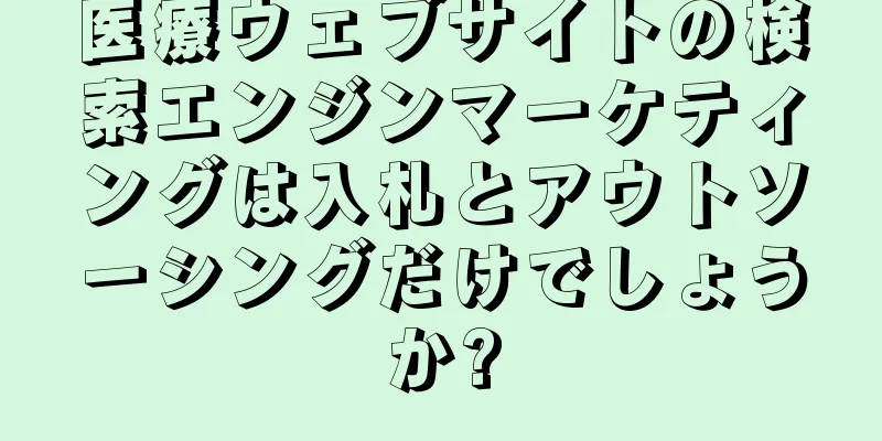 医療ウェブサイトの検索エンジンマーケティングは入札とアウトソーシングだけでしょうか?