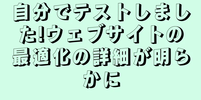 自分でテストしました!ウェブサイトの最適化の詳細が明らかに