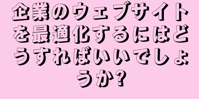 企業のウェブサイトを最適化するにはどうすればいいでしょうか?
