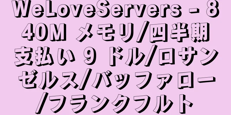 WeLoveServers - 840M メモリ/四半期支払い 9 ドル/ロサンゼルス/バッファロー/フランクフルト