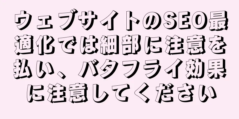 ウェブサイトのSEO最適化では細部に注意を払い、バタフライ効果に注意してください