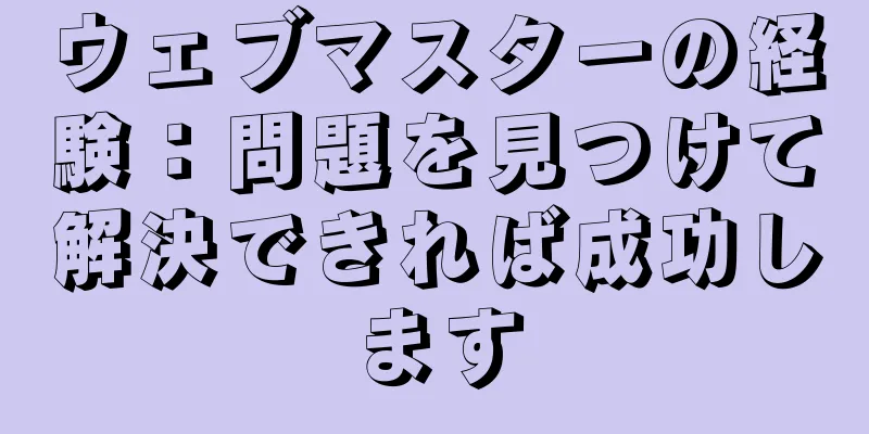 ウェブマスターの経験：問題を見つけて解決できれば成功します