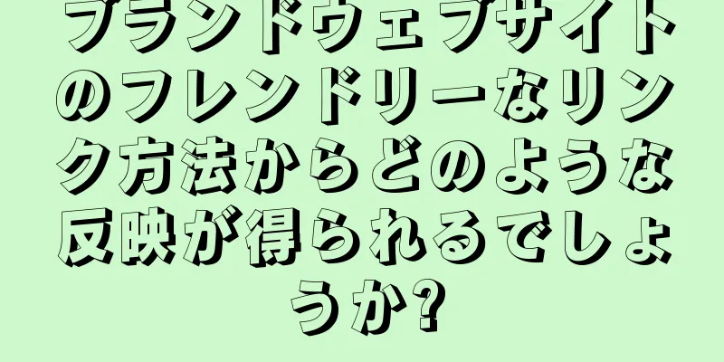ブランドウェブサイトのフレンドリーなリンク方法からどのような反映が得られるでしょうか?
