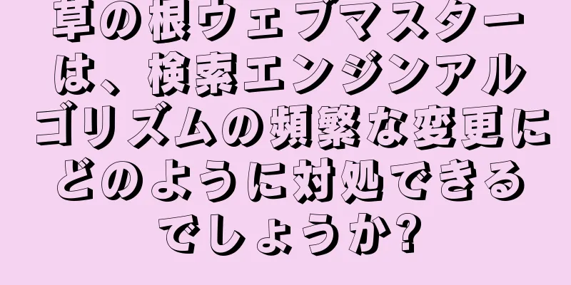 草の根ウェブマスターは、検索エンジンアルゴリズムの頻繁な変更にどのように対処できるでしょうか?
