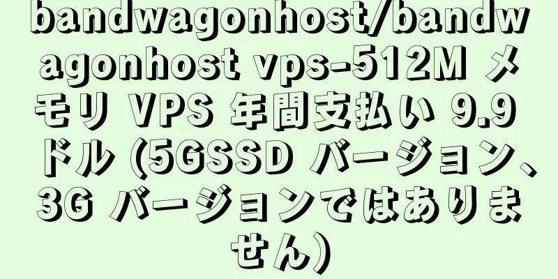 bandwagonhost/bandwagonhost vps-512M メモリ VPS 年間支払い 9.9 ドル (5GSSD バージョン、3G バージョンではありません)