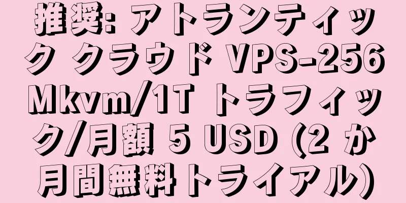 推奨: アトランティック クラウド VPS-256Mkvm/1T トラフィック/月額 5 USD (2 か月間無料トライアル)