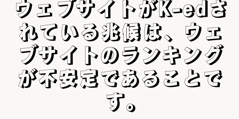 ウェブサイトがK-edされている兆候は、ウェブサイトのランキングが不安定であることです。
