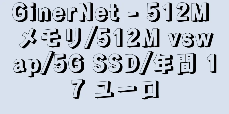 GinerNet - 512M メモリ/512M vswap/5G SSD/年間 17 ユーロ