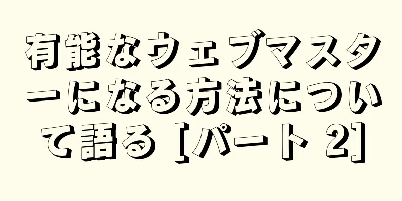有能なウェブマスターになる方法について語る [パート 2]
