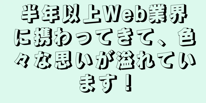 半年以上Web業界に携わってきて、色々な思いが溢れています！