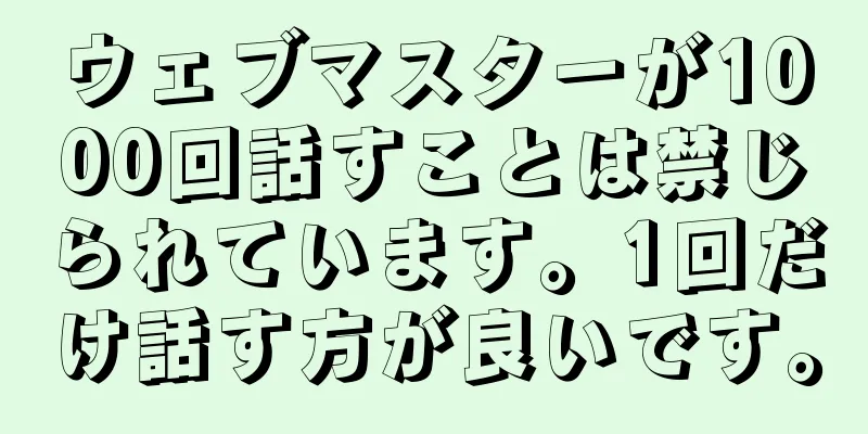ウェブマスターが1000回話すことは禁じられています。1回だけ話す方が良いです。