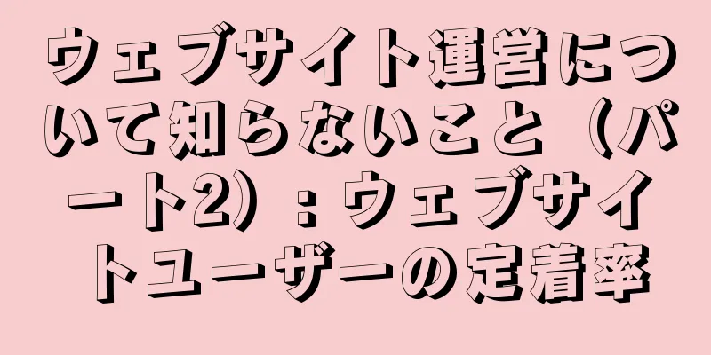 ウェブサイト運営について知らないこと（パート2）: ウェブサイトユーザーの定着率