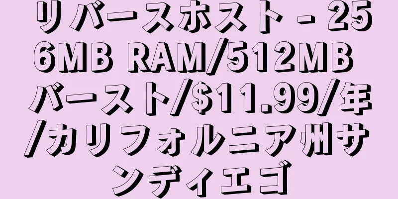 リバースホスト - 256MB RAM/512MB バースト/$11.99/年/カリフォルニア州サンディエゴ
