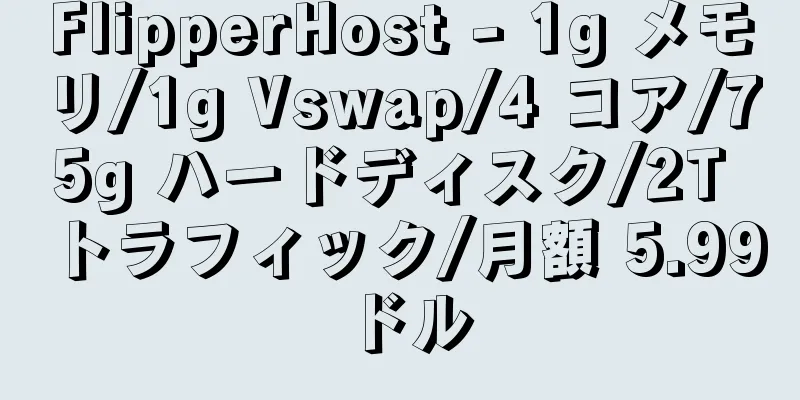FlipperHost - 1g メモリ/1g Vswap/4 コア/75g ハードディスク/2T トラフィック/月額 5.99 ドル