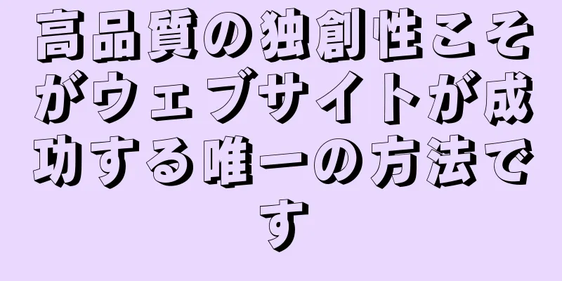 高品質の独創性こそがウェブサイトが成功する唯一の方法です