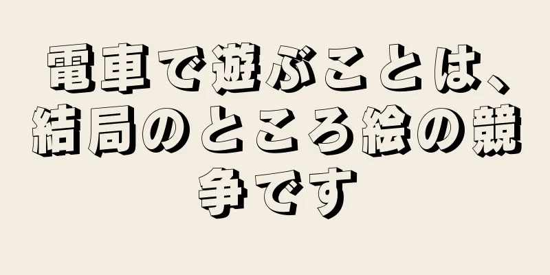 電車で遊ぶことは、結局のところ絵の競争です