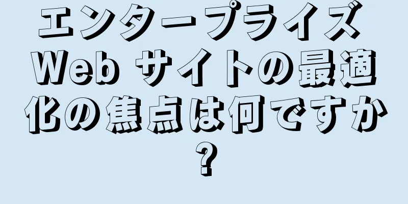 エンタープライズ Web サイトの最適化の焦点は何ですか?