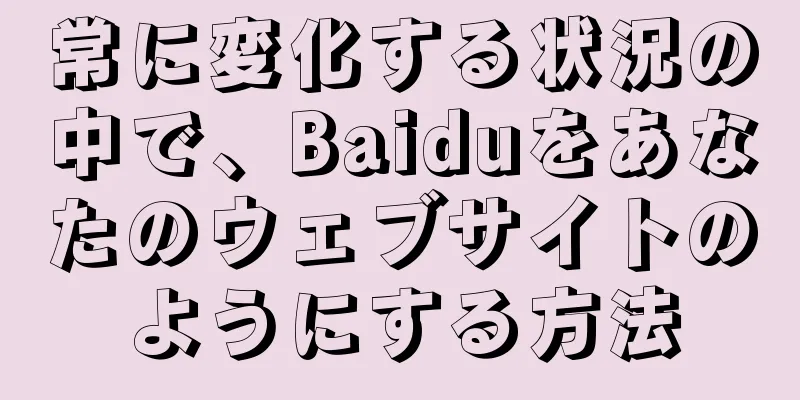 常に変化する状況の中で、Baiduをあなたのウェブサイトのようにする方法