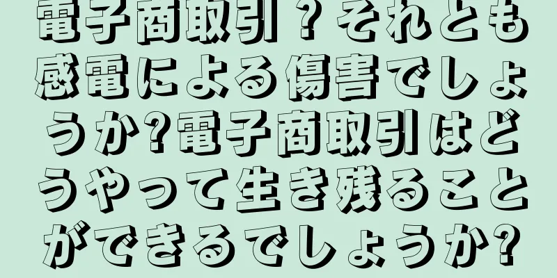 電子商取引？それとも感電による傷害でしょうか?電子商取引はどうやって生き残ることができるでしょうか?