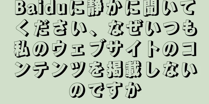 Baiduに静かに聞いてください、なぜいつも私のウェブサイトのコンテンツを掲載しないのですか