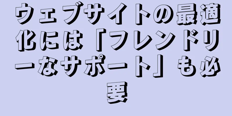 ウェブサイトの最適化には「フレンドリーなサポート」も必要