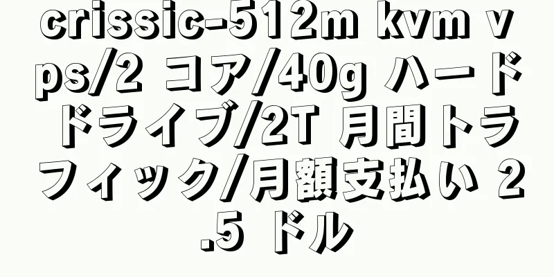 crissic-512m kvm vps/2 コア/40g ハードドライブ/2T 月間トラフィック/月額支払い 2.5 ドル