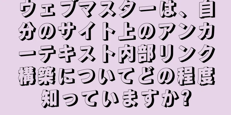 ウェブマスターは、自分のサイト上のアンカーテキスト内部リンク構築についてどの程度知っていますか?