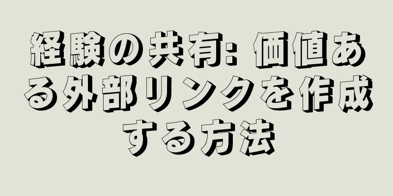 経験の共有: 価値ある外部リンクを作成する方法