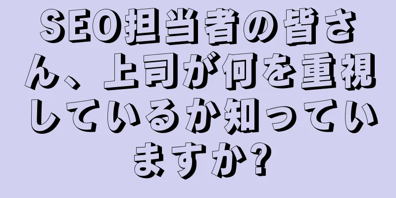 SEO担当者の皆さん、上司が何を重視しているか知っていますか?