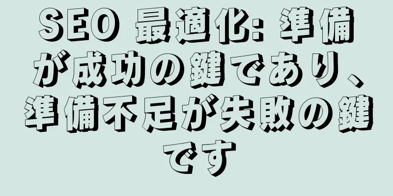 SEO 最適化: 準備が成功の鍵であり、準備不足が失敗の鍵です