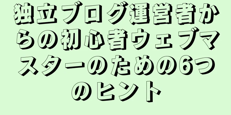 独立ブログ運営者からの初心者ウェブマスターのための6つのヒント