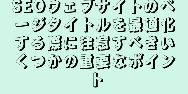 SEOウェブサイトのページタイトルを最適化する際に注意すべきいくつかの重要なポイント