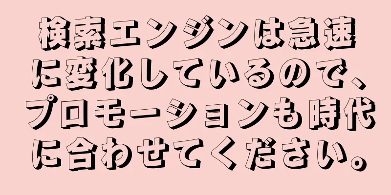 検索エンジンは急速に変化しているので、プロモーションも時代に合わせてください。