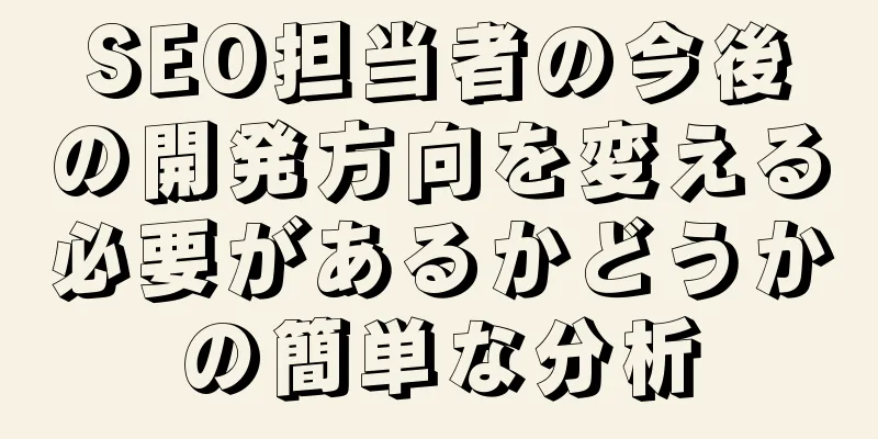 SEO担当者の今後の開発方向を変える必要があるかどうかの簡単な分析