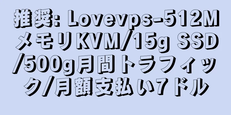 推奨: Lovevps-512MメモリKVM/15g SSD/500g月間トラフィック/月額支払い7ドル