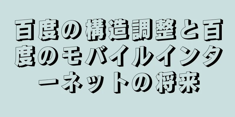 百度の構造調整と百度のモバイルインターネットの将来