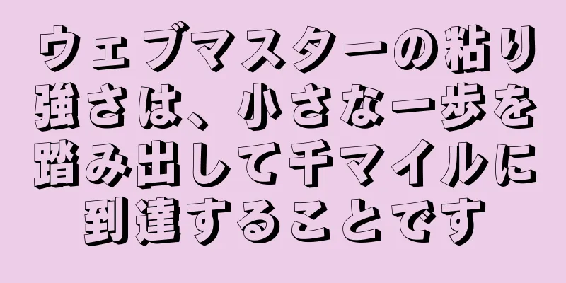 ウェブマスターの粘り強さは、小さな一歩を踏み出して千マイルに到達することです