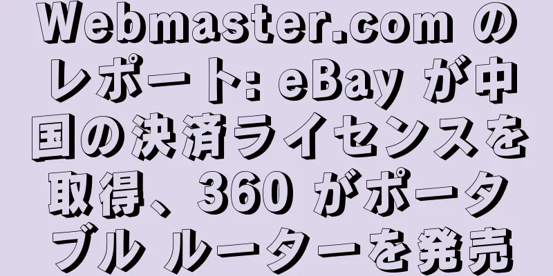 Webmaster.com のレポート: eBay が中国の決済ライセンスを取得、360 がポータブル ルーターを発売