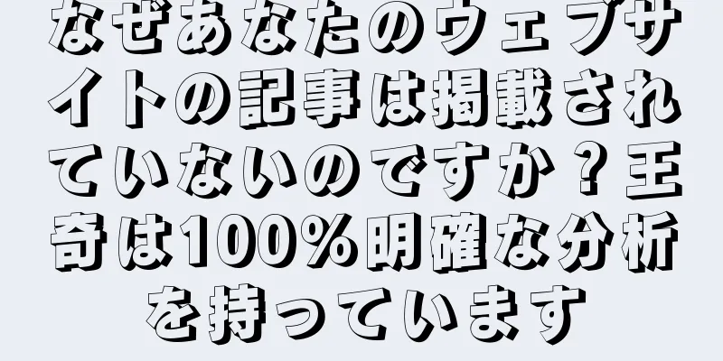 なぜあなたのウェブサイトの記事は掲載されていないのですか？王奇は100％明確な分析を持っています