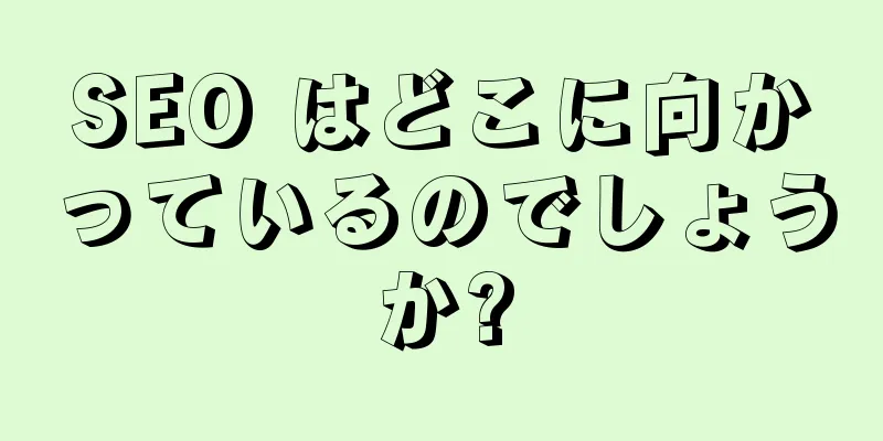 SEO はどこに向かっているのでしょうか?