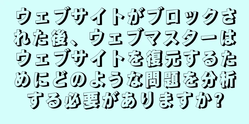 ウェブサイトがブロックされた後、ウェブマスターはウェブサイトを復元するためにどのような問題を分析する必要がありますか?