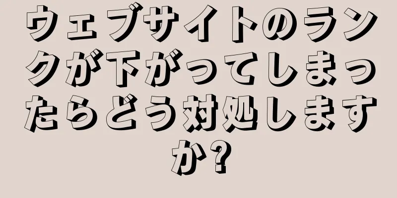 ウェブサイトのランクが下がってしまったらどう対処しますか?
